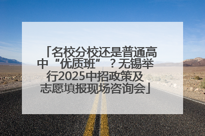 名校分校还是普通高中“优质班”？无锡举行2025中招政策及志愿填报现场咨询会