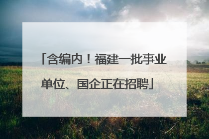 含编内！福建一批事业单位、国企正在招聘