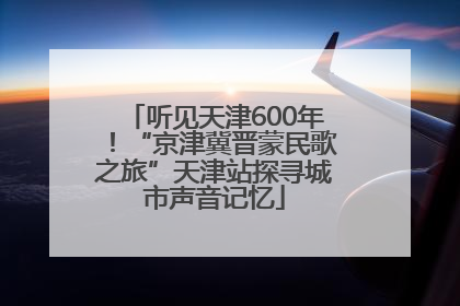 听见天津600年！“京津冀晋蒙民歌之旅”天津站探寻城市声音记忆