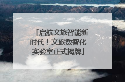 启航文旅智能新时代！文旅数智化实验室正式揭牌