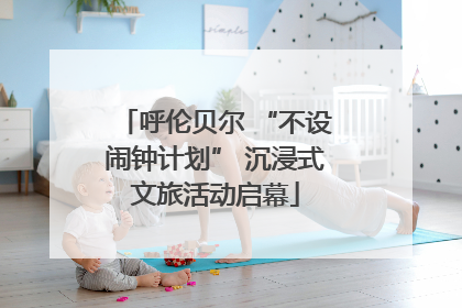 呼伦贝尔 “不设闹钟计划” 沉浸式文旅活动启幕