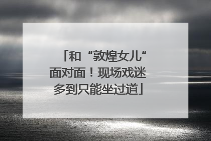 和“敦煌女儿”面对面！现场戏迷多到只能坐过道