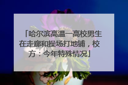 哈尔滨高温一高校男生在走廊和操场打地铺，校方：今年特殊情况