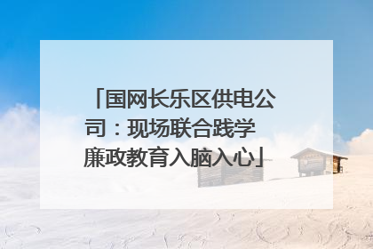 国网长乐区供电公司：现场联合践学 廉政教育入脑入心