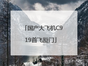 国产大飞机C919首飞厦门
