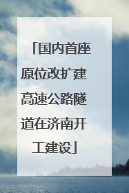 国内首座原位改扩建高速公路隧道在济南开工建设