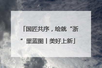 国匠共序，绘就“浙”里蓝图丨美好上新