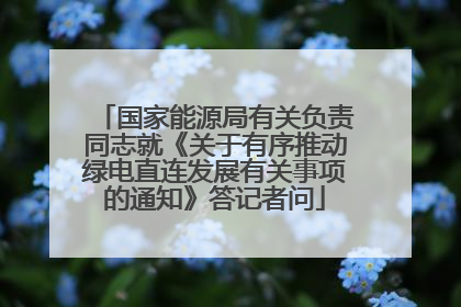 国家能源局有关负责同志就《关于有序推动绿电直连发展有关事项的通知》答记者问