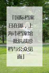 国际档案日在即，上海市档案馆一批抗战珍档与公众见面
