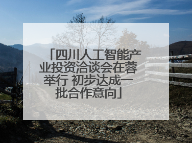四川人工智能产业投资洽谈会在蓉举行 初步达成一批合作意向