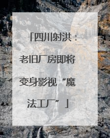 四川射洪：老旧厂房即将变身影视“魔法工厂”