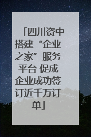四川资中搭建“企业之家”服务平台 促成企业成功签订近千万订单
