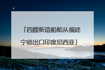 四艘新造船舶从福建宁德出口印度尼西亚