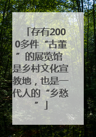 存有2000多件“古董”的展览馆 是乡村文化宣教地，也是一代人的“乡愁”