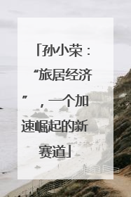 孙小荣：“旅居经济”，一个加速崛起的新赛道