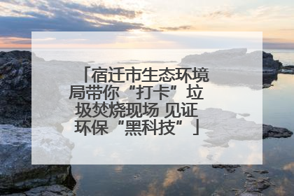 宿迁市生态环境局带你“打卡”垃圾焚烧现场 见证环保“黑科技”