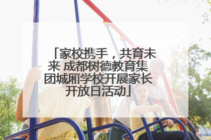 家校携手，共育未来 成都树德教育集团城厢学校开展家长开放日活动