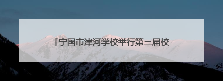 宁国市津河学校举行第三届校园文化艺术节暨六一庆祝大会