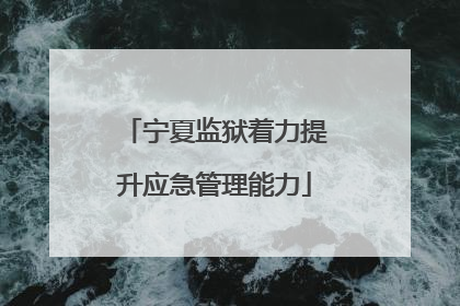 宁夏监狱着力提升应急管理能力