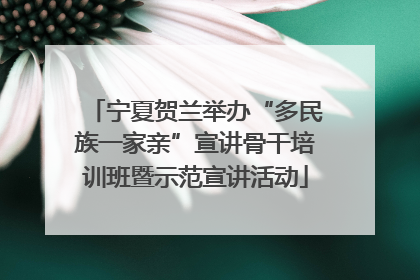 宁夏贺兰举办“多民族一家亲”宣讲骨干培训班暨示范宣讲活动