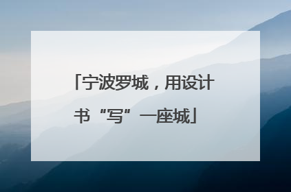 宁波罗城，用设计书“写”一座城