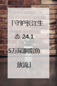守护长江生态 24.15万尾胭脂鱼放流
