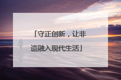 守正创新，让非遗融入现代生活