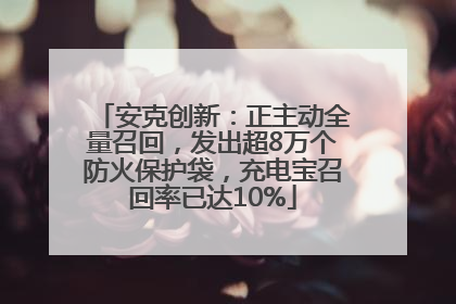 安克创新：正主动全量召回，发出超8万个防火保护袋，充电宝召回率已达10%