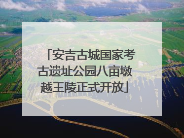 安吉古城国家考古遗址公园八亩墩越王陵正式开放