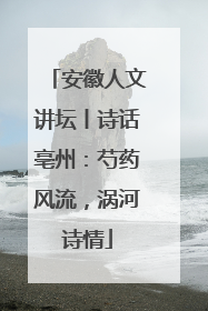 安徽人文讲坛丨诗话亳州：芍药风流，涡河诗情