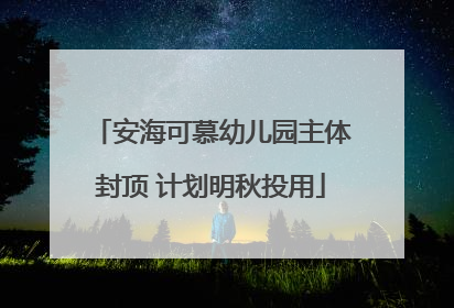 安海可慕幼儿园主体封顶 计划明秋投用