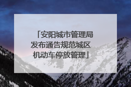安阳城市管理局发布通告规范城区机动车停放管理