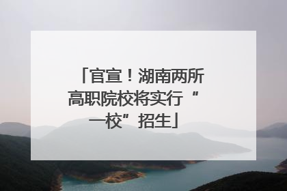 官宣！湖南两所高职院校将实行“一校”招生