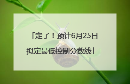 定了！预计6月25日拟定最低控制分数线