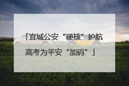 宜城公安“硬核”护航高考为平安“加码”