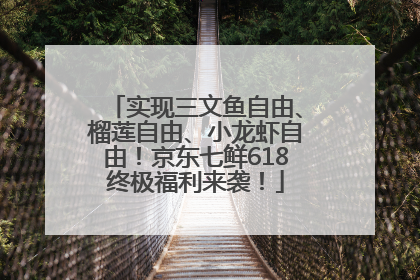 实现三文鱼自由、榴莲自由、小龙虾自由！京东七鲜618终极福利来袭！