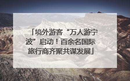 境外游客“万人游宁波”启动！百余名国际旅行商齐聚共谋发展