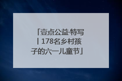 壹点公益·特写丨178名乡村孩子的六一儿童节