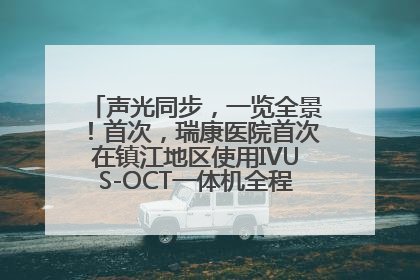 声光同步，一览全景！首次，瑞康医院首次在镇江地区使用IVUS-OCT一体机全程指导冠脉介入手术
