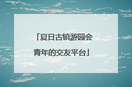 夏日古镇游园会 青年的交友平台