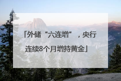 外储“六连增”，央行连续8个月增持黄金