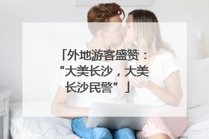 外地游客盛赞：“大美长沙，大美长沙民警”