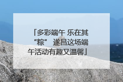 多彩端午 乐在其“粽” 遂昌这场端午活动有趣又温馨