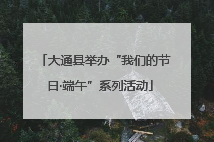 大通县举办“我们的节日·端午”系列活动