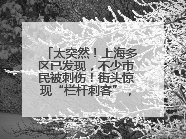 太突然！上海多区已发现，不少市民被刺伤！街头惊现“栏杆刺客”，女子崩溃：去医院也清理不干净