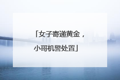 女子寄递黄金，小哥机警处置
