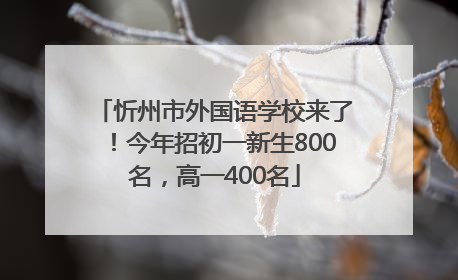忻州市外国语学校来了！今年招初一新生800名，高一400名