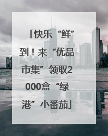 快乐“鲜”到！来“优品市集”领取2000盒“绿港”小番茄