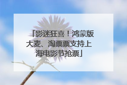 影迷狂喜！鸿蒙版大麦、淘票票支持上海电影节抢票