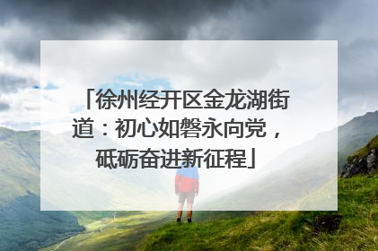 徐州经开区金龙湖街道：初心如磐永向党，砥砺奋进新征程